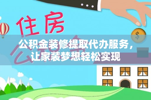 潍坊公积金装修提取代办服务，让家装梦想轻松实现