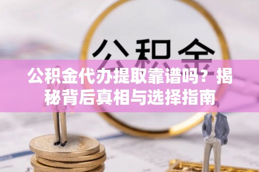 潍坊公积金代办提取靠谱吗？揭秘背后真相与选择指南