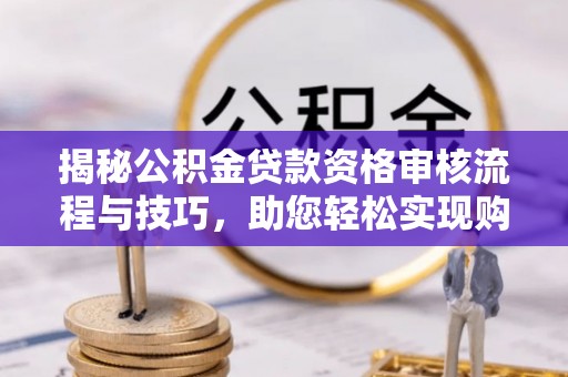 潍坊揭秘公积金贷款资格审核流程与技巧，助您轻松实现购房梦想
