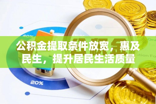 潍坊公积金提取条件放宽，惠及民生，提升居民生活质量
