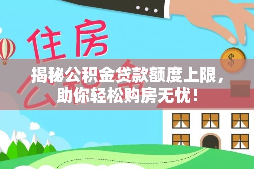 潍坊揭秘公积金贷款额度上限，助你轻松购房无忧！