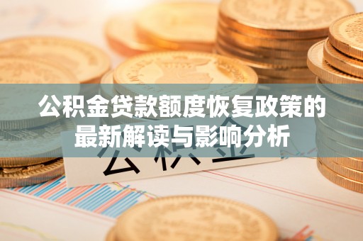 潍坊公积金贷款额度恢复政策的最新解读与影响分析