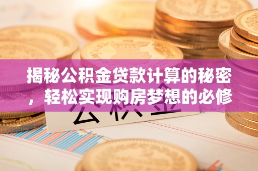 潍坊揭秘公积金贷款计算的秘密，轻松实现购房梦想的必修课