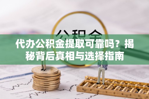 潍坊代办公积金提取可靠吗？揭秘背后真相与选择指南