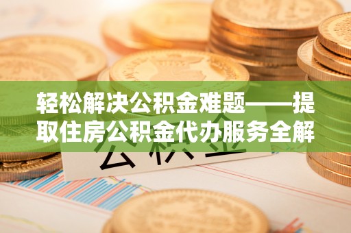 潍坊轻松解决公积金难题——提取住房公积金代办服务全解析