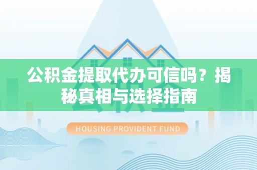 潍坊公积金提取代办可信吗？揭秘真相与选择指南