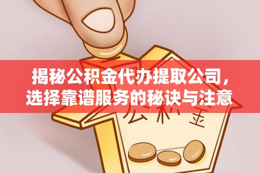 潍坊揭秘公积金代办提取公司，选择靠谱服务的秘诀与注意事项