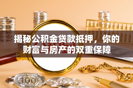 潍坊揭秘公积金贷款抵押，你的财富与房产的双重保障
