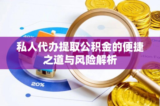 潍坊私人代办提取公积金的便捷之道与风险解析