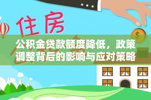 潍坊公积金贷款额度降低，政策调整背后的影响与应对策略