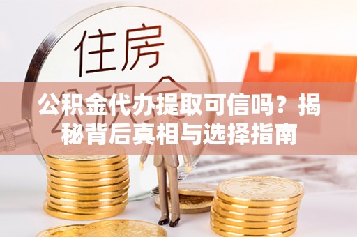 潍坊公积金代办提取可信吗？揭秘背后真相与选择指南