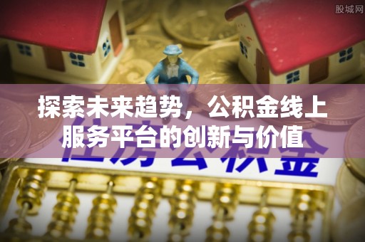 潍坊探索未来趋势，公积金线上服务平台的创新与价值