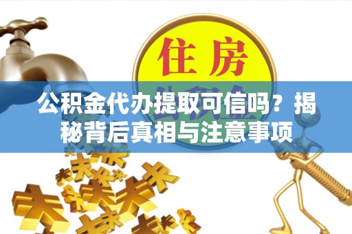 潍坊公积金代办提取可信吗？揭秘背后真相与注意事项