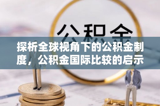 潍坊探析全球视角下的公积金制度，公积金国际比较的启示与借鉴