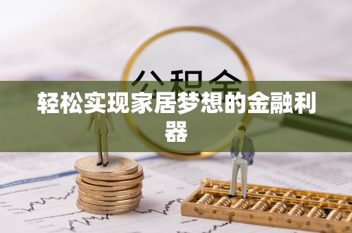 潍坊轻松实现家居梦想的金融利器