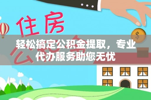 潍坊轻松搞定公积金提取，专业代办服务助您无忧
