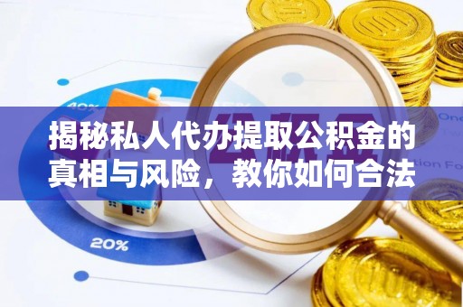 潍坊揭秘私人代办提取公积金的真相与风险，教你如何合法高效操作