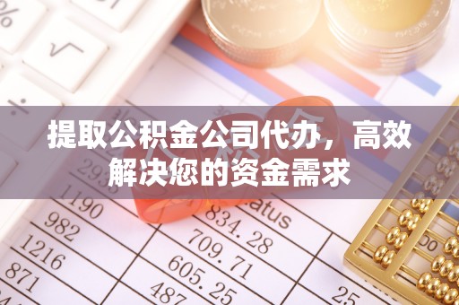 潍坊提取公积金公司代办，高效解决您的资金需求