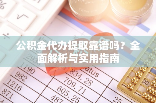 潍坊公积金代办提取靠谱吗？全面解析与实用指南