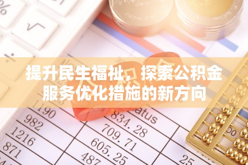 潍坊提升民生福祉，探索公积金服务优化措施的新方向