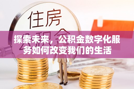 潍坊探索未来，公积金数字化服务如何改变我们的生活