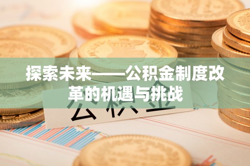 潍坊探索未来——公积金制度改革的机遇与挑战