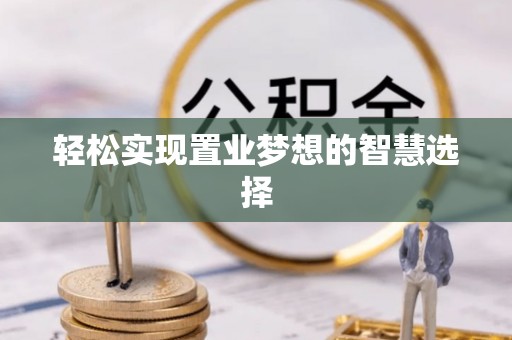 潍坊轻松实现置业梦想的智慧选择