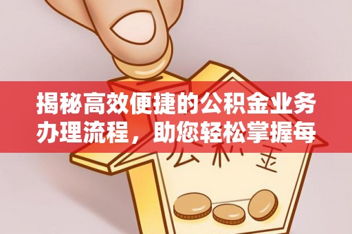 潍坊揭秘高效便捷的公积金业务办理流程，助您轻松掌握每一步