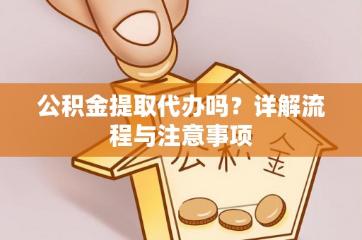 潍坊公积金提取代办吗？详解流程与注意事项