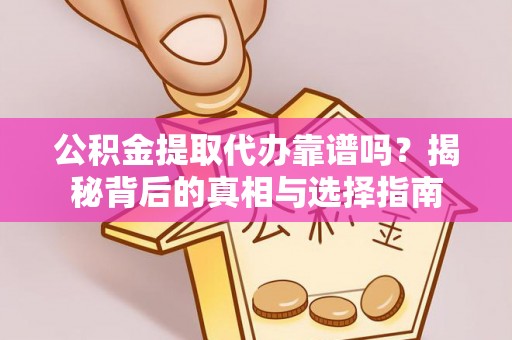 潍坊公积金提取代办靠谱吗？揭秘背后的真相与选择指南