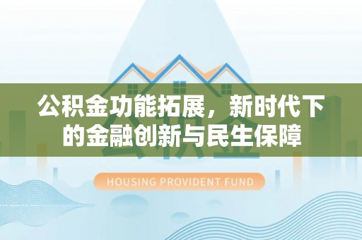 潍坊公积金功能拓展，新时代下的金融创新与民生保障