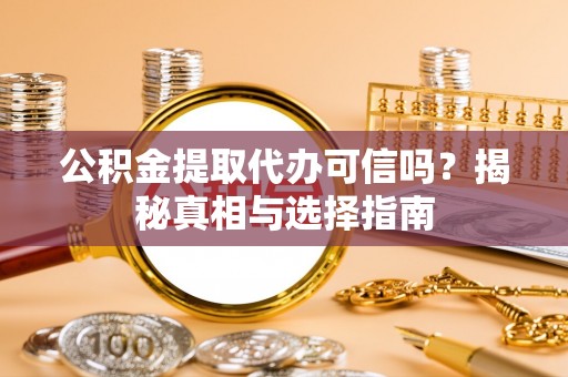 潍坊公积金提取代办可信吗？揭秘真相与选择指南