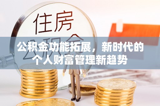 潍坊公积金功能拓展，新时代的个人财富管理新趋势