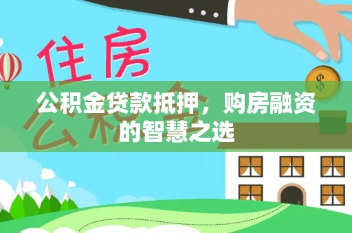 潍坊公积金贷款抵押，购房融资的智慧之选