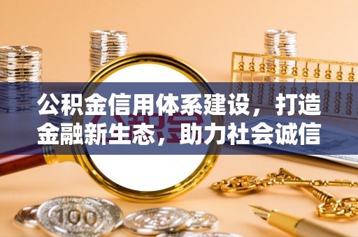 潍坊公积金信用体系建设，打造金融新生态，助力社会诚信发展