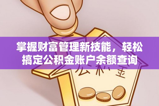 潍坊掌握财富管理新技能，轻松搞定公积金账户余额查询
