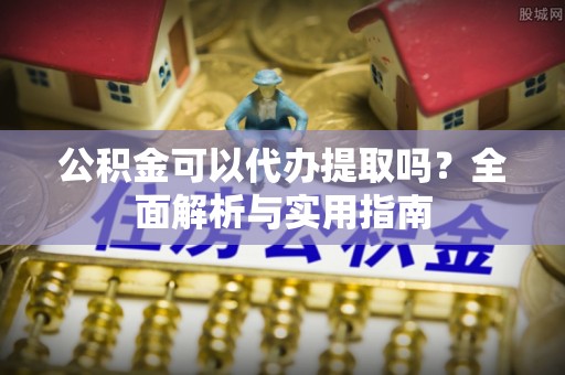 潍坊公积金可以代办提取吗？全面解析与实用指南