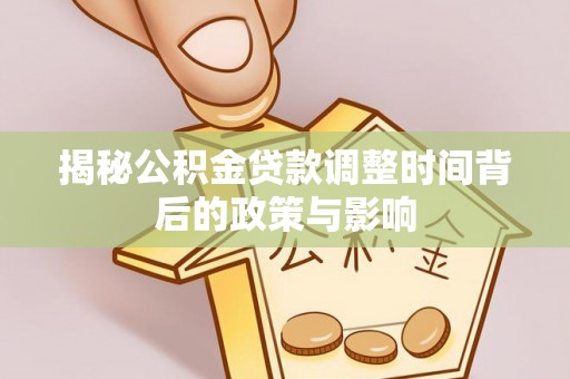 潍坊揭秘公积金贷款调整时间背后的政策与影响