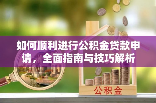 潍坊如何顺利进行公积金贷款申请，全面指南与技巧解析