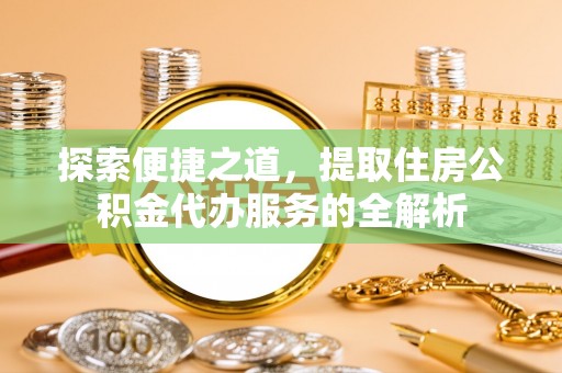 潍坊探索便捷之道，提取住房公积金代办服务的全解析