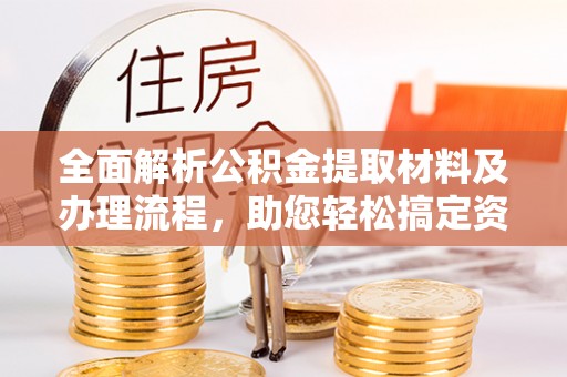 潍坊全面解析公积金提取材料及办理流程，助您轻松搞定资金提取