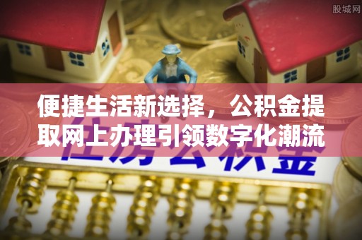 潍坊便捷生活新选择，公积金提取网上办理引领数字化潮流