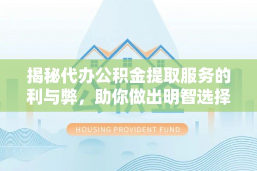 潍坊揭秘代办公积金提取服务的利与弊，助你做出明智选择