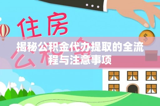 潍坊揭秘公积金代办提取的全流程与注意事项