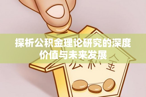 潍坊探析公积金理论研究的深度价值与未来发展