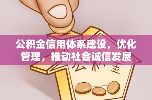 潍坊公积金信用体系建设，优化管理，推动社会诚信发展