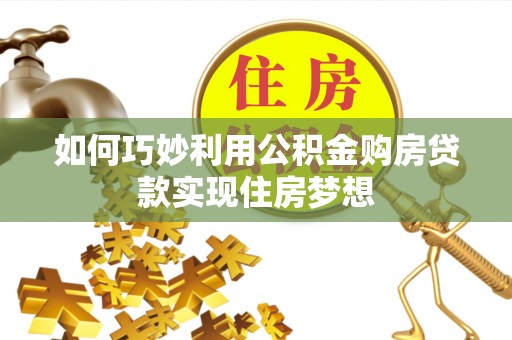 潍坊如何巧妙利用公积金购房贷款实现住房梦想