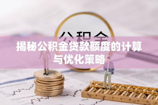 潍坊揭秘公积金贷款额度的计算与优化策略