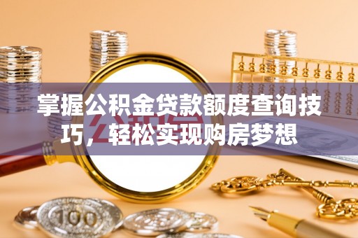 潍坊掌握公积金贷款额度查询技巧，轻松实现购房梦想
