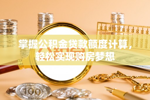 潍坊掌握公积金贷款额度计算，轻松实现购房梦想